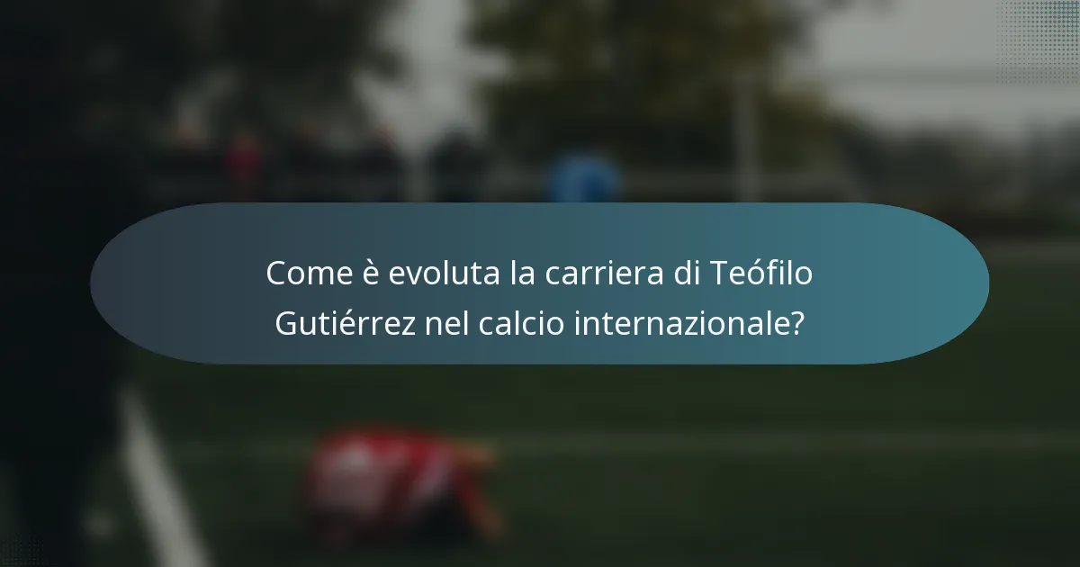 Come è evoluta la carriera di Teófilo Gutiérrez nel calcio internazionale?