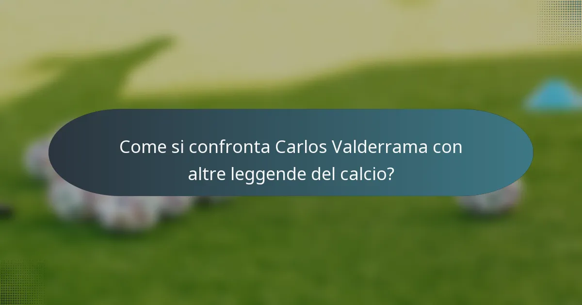 Come si confronta Carlos Valderrama con altre leggende del calcio?