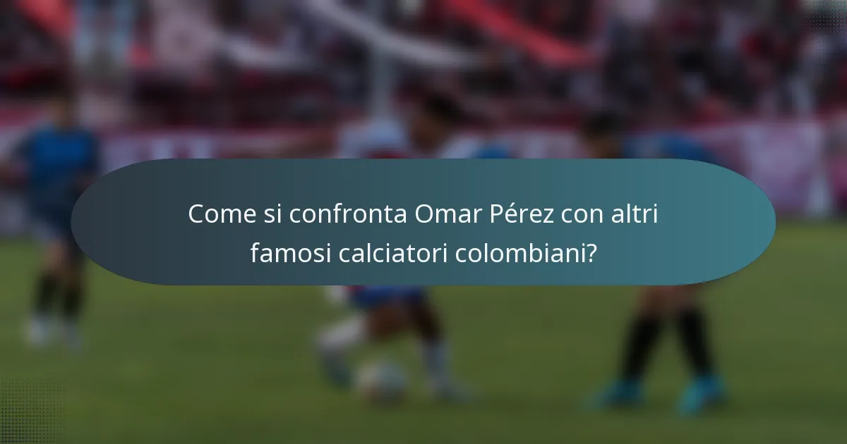 Come si confronta Omar Pérez con altri famosi calciatori colombiani?