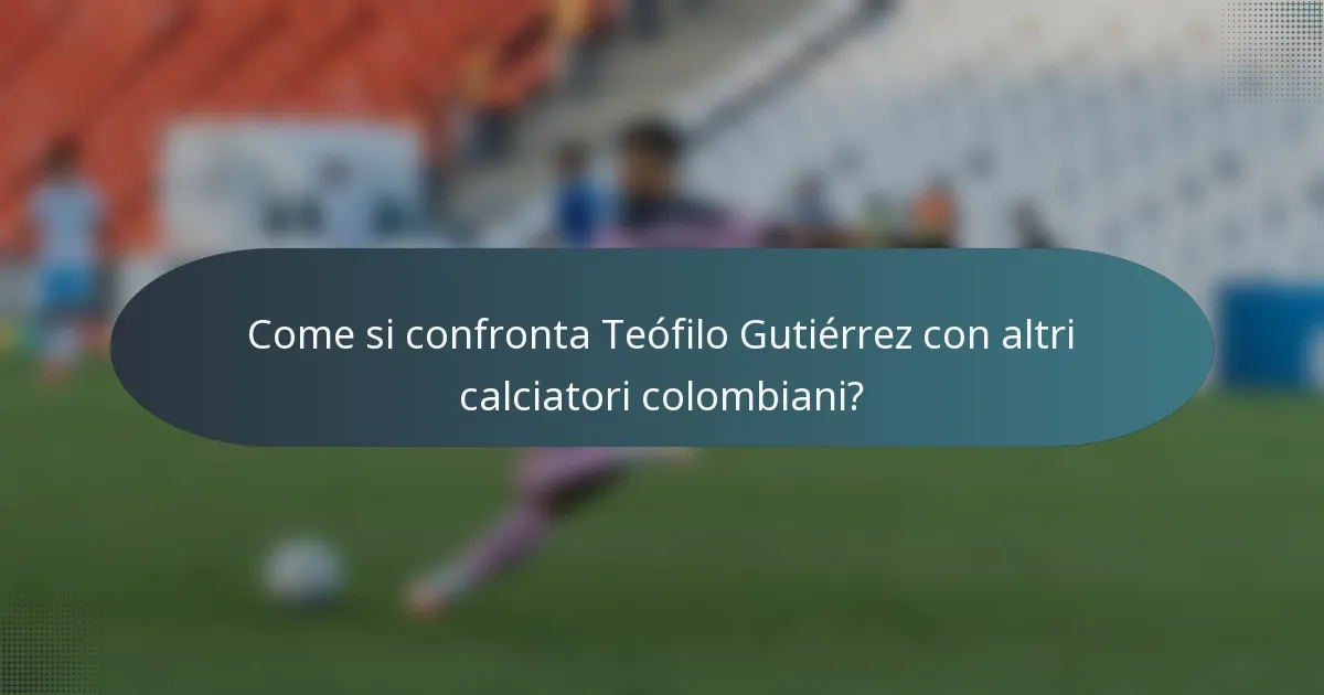Come si confronta Teófilo Gutiérrez con altri calciatori colombiani?