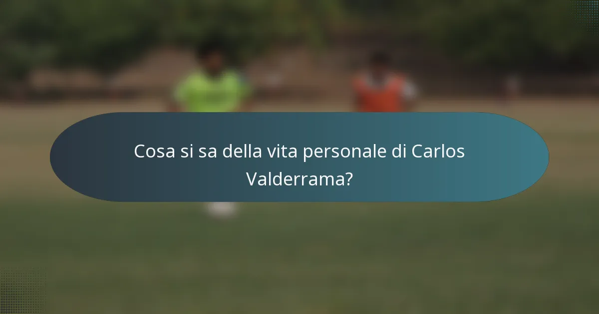 Cosa si sa della vita personale di Carlos Valderrama?