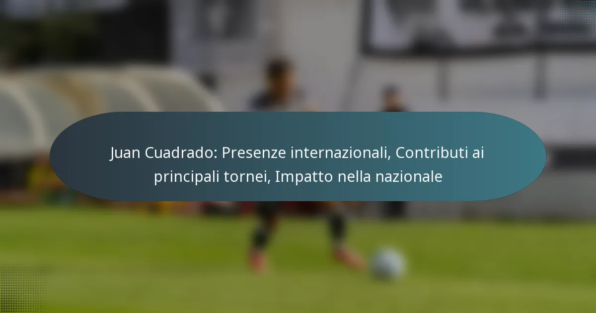 Juan Cuadrado: Presenze internazionali, Contributi ai principali tornei, Impatto nella nazionale