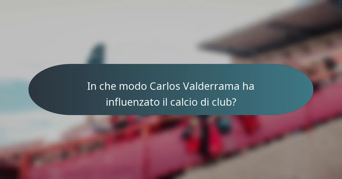 In che modo Carlos Valderrama ha influenzato il calcio di club?