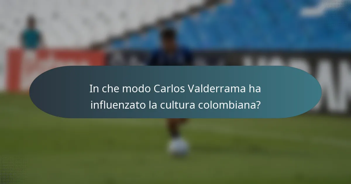 In che modo Carlos Valderrama ha influenzato la cultura colombiana?