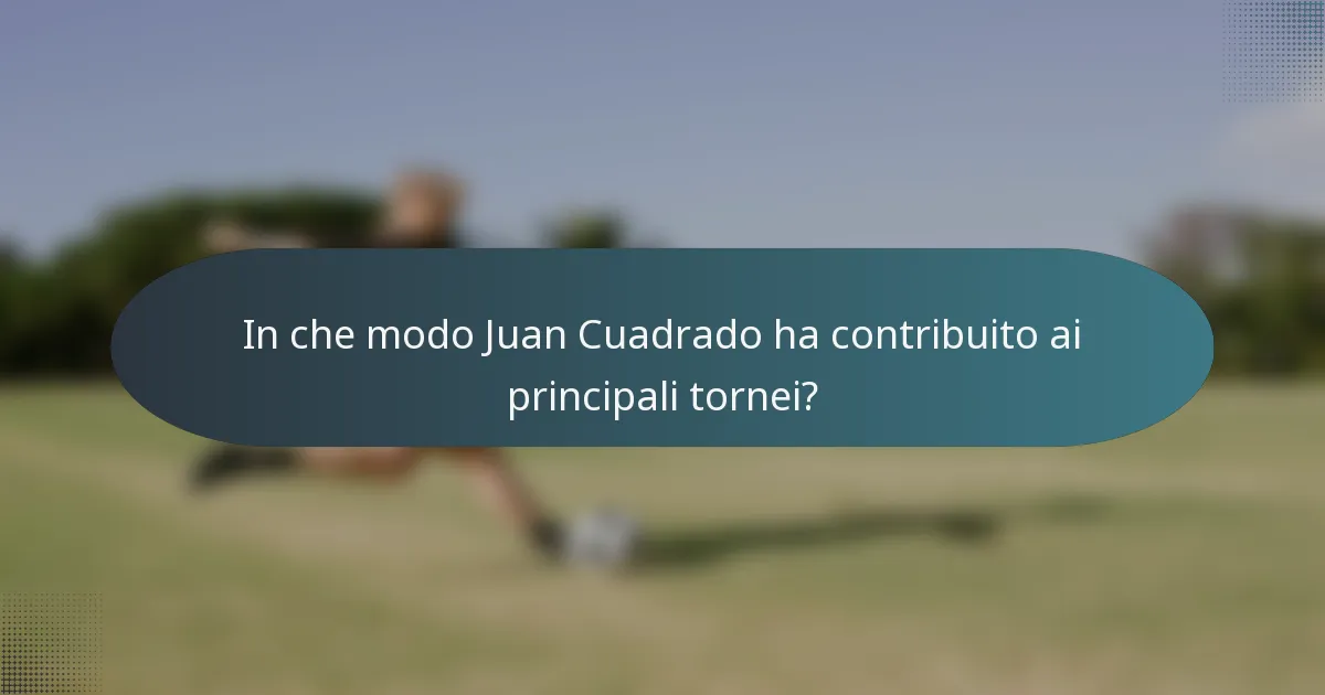 In che modo Juan Cuadrado ha contribuito ai principali tornei?