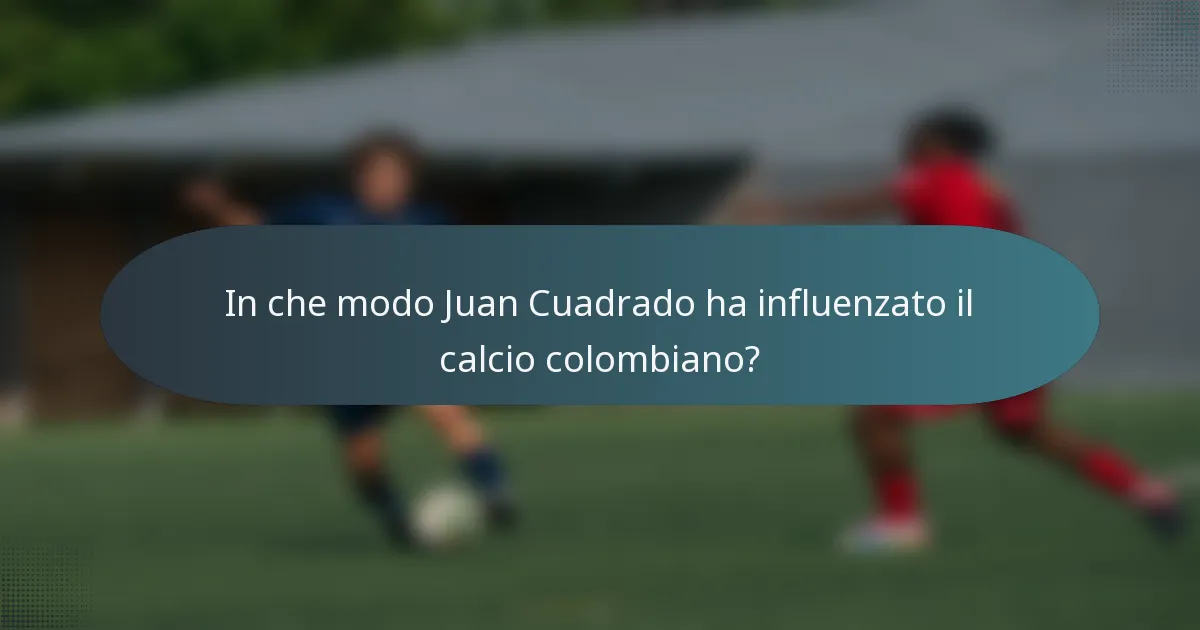 In che modo Juan Cuadrado ha influenzato il calcio colombiano?