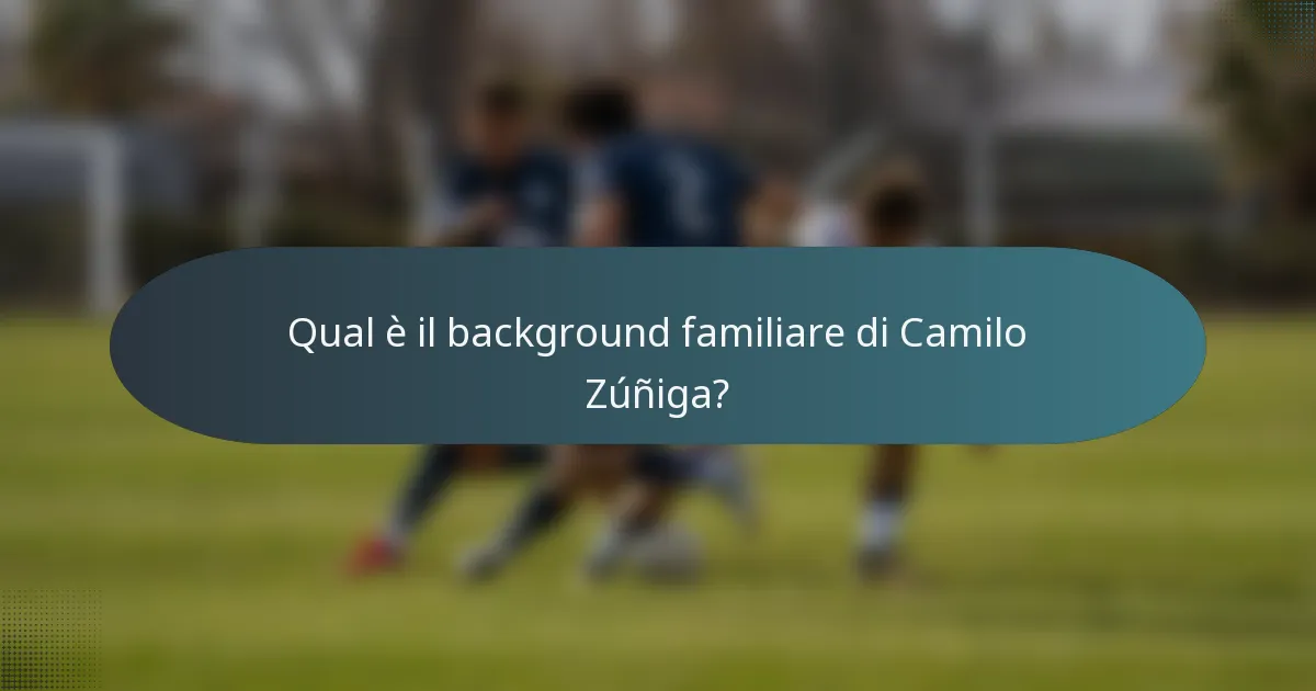 Qual è il background familiare di Camilo Zúñiga?