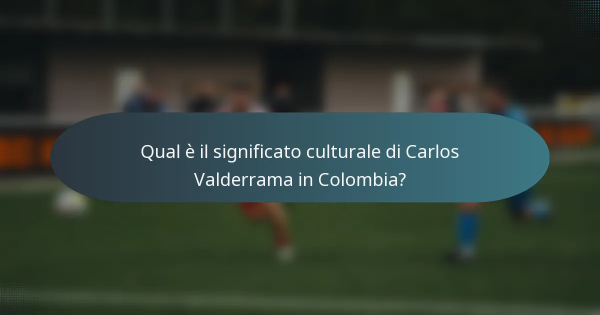 Qual è il significato culturale di Carlos Valderrama in Colombia?