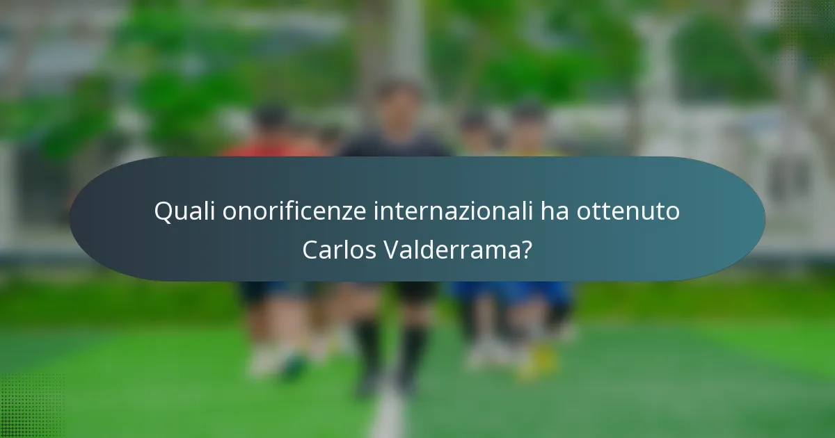 Quali onorificenze internazionali ha ottenuto Carlos Valderrama?