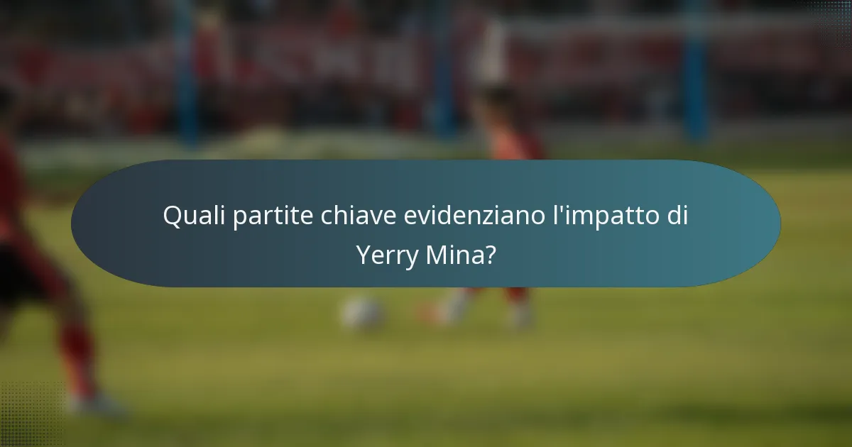 Quali partite chiave evidenziano l'impatto di Yerry Mina?