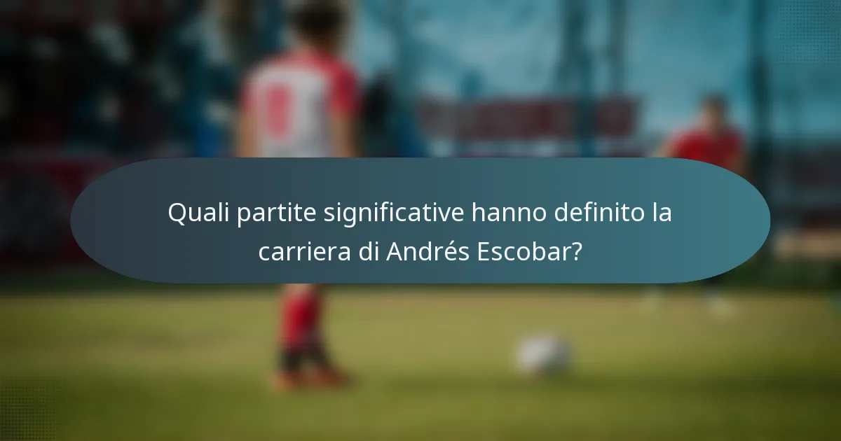 Quali partite significative hanno definito la carriera di Andrés Escobar?