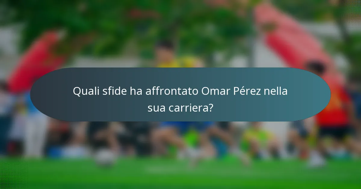 Quali sfide ha affrontato Omar Pérez nella sua carriera?