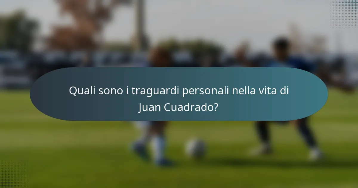 Quali sono i traguardi personali nella vita di Juan Cuadrado?