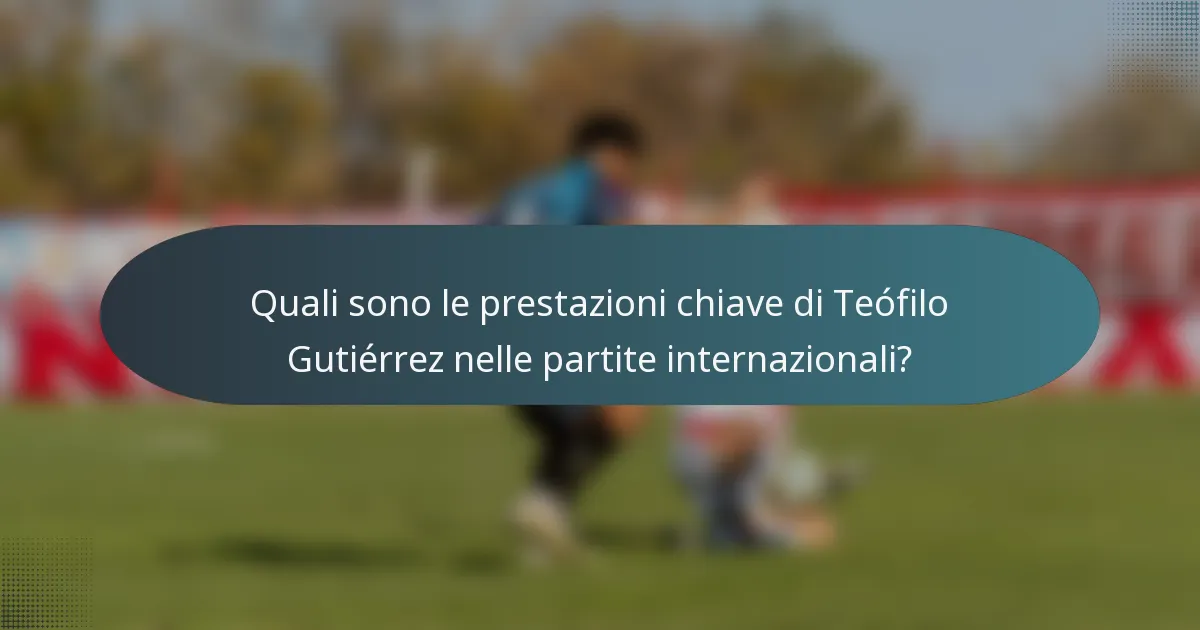 Quali sono le prestazioni chiave di Teófilo Gutiérrez nelle partite internazionali?