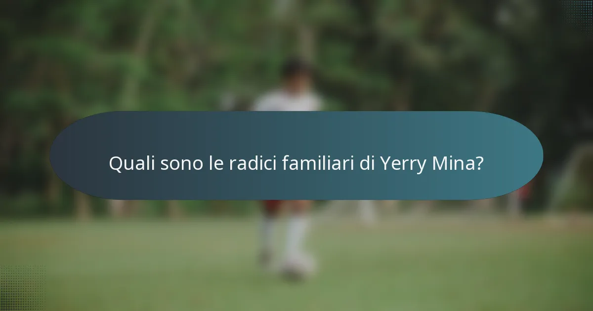 Quali sono le radici familiari di Yerry Mina?