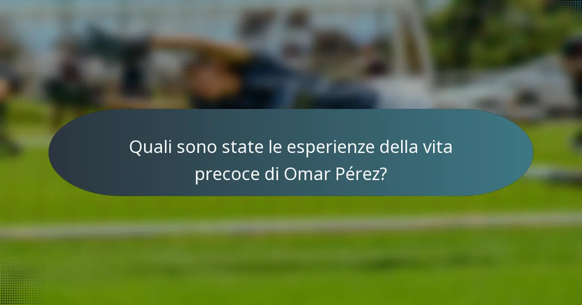 Quali sono state le esperienze della vita precoce di Omar Pérez?